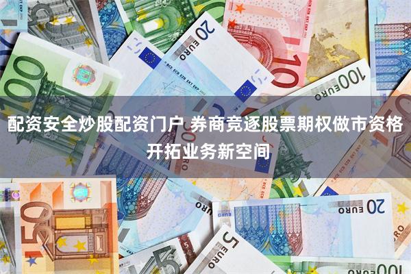 配资安全炒股配资门户 券商竞逐股票期权做市资格 开拓业务新空间