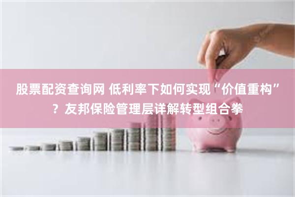 股票配资查询网 低利率下如何实现“价值重构”？友邦保险管理层详解转型组合拳