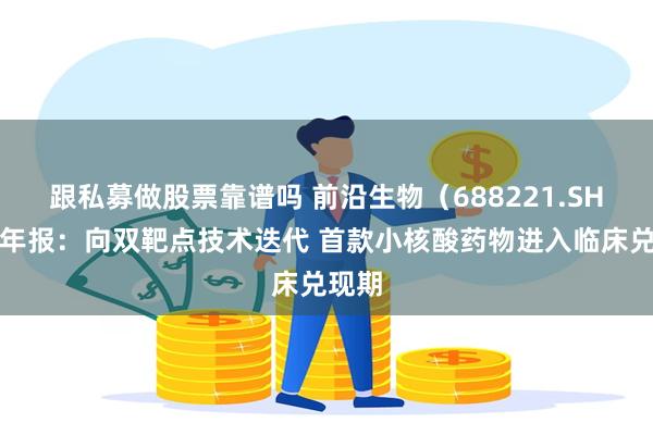 跟私募做股票靠谱吗 前沿生物（688221.SH）半年报：向双靶点技术迭代 首款小核酸药物进入临床兑现期