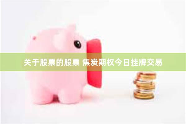 关于股票的股票 焦炭期权今日挂牌交易