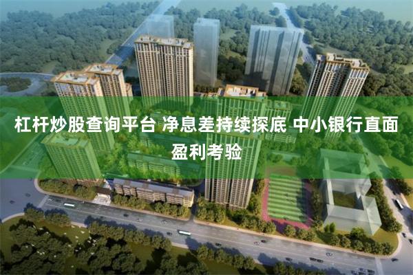 杠杆炒股查询平台 净息差持续探底 中小银行直面盈利考验