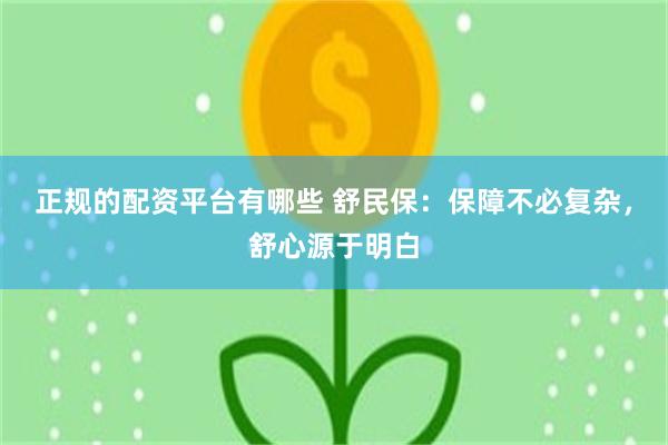 正规的配资平台有哪些 舒民保：保障不必复杂，舒心源于明白