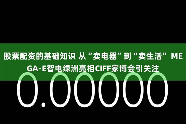 股票配资的基础知识 从“卖电器”到“卖生活” MEGA-E智电绿洲亮相CIFF家博会引关注