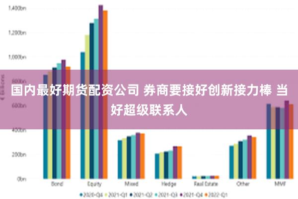 国内最好期货配资公司 券商要接好创新接力棒 当好超级联系人