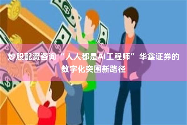 炒股配资咨询 “人人都是AI工程师” 华鑫证券的数字化突围新路径