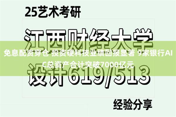 免息配资穿仓 投资硬科技业绩回报显著 9家银行AIC总资产合计突破7000亿元