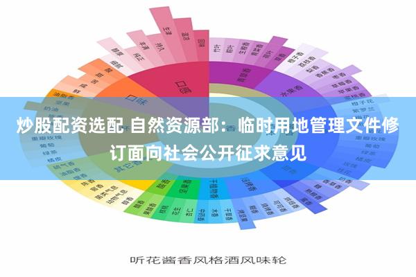 炒股配资选配 自然资源部：临时用地管理文件修订面向社会公开征求意见
