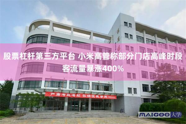 股票杠杆第三方平台 小米高管称部分门店高峰时段客流量暴涨400%
