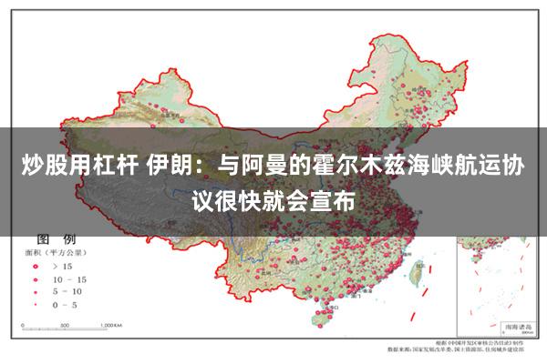 炒股用杠杆 伊朗：与阿曼的霍尔木兹海峡航运协议很快就会宣布