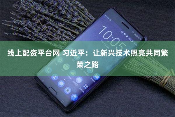 线上配资平台网 习近平：让新兴技术照亮共同繁荣之路