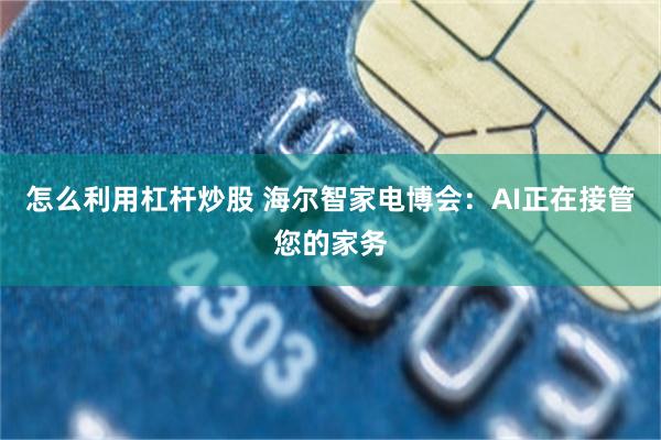 怎么利用杠杆炒股 海尔智家电博会：AI正在接管您的家务