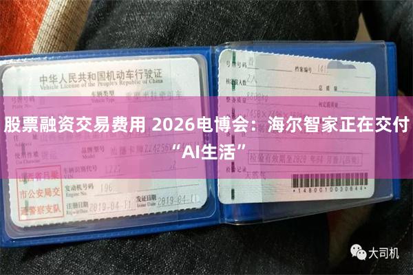 股票融资交易费用 2026电博会：海尔智家正在交付“AI生活”