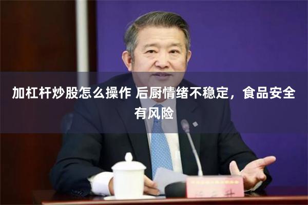 加杠杆炒股怎么操作 后厨情绪不稳定，食品安全有风险
