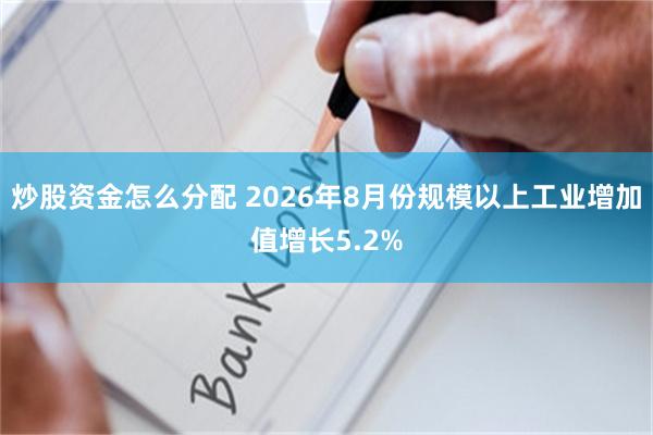 炒股资金怎么分配 2026年8月份规模以上工业增加值增长5.2%