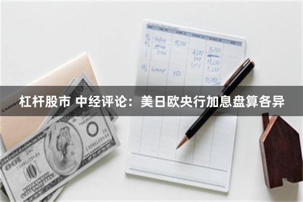 杠杆股市 中经评论：美日欧央行加息盘算各异