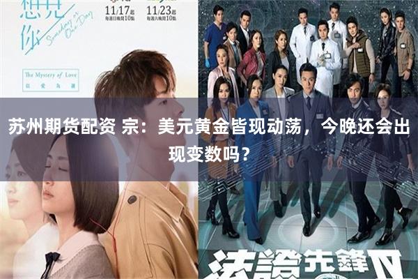 苏州期货配资 宗：美元黄金皆现动荡，今晚还会出现变数吗？