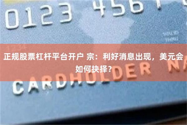 正规股票杠杆平台开户 宗：利好消息出现，美元会如何抉择？