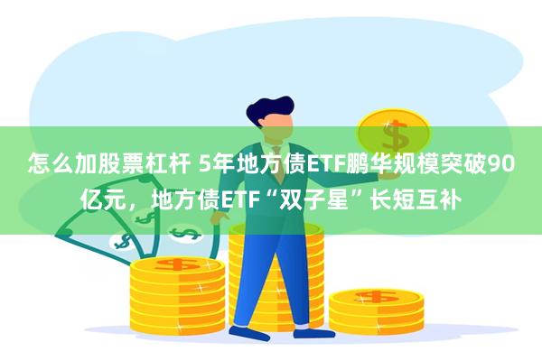 怎么加股票杠杆 5年地方债ETF鹏华规模突破90亿元，地方债ETF“双子星”长短互补