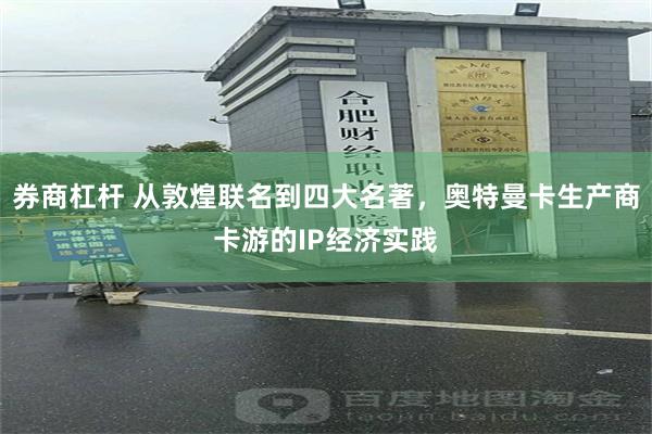 券商杠杆 从敦煌联名到四大名著,奥特曼卡生产商卡游的IP经济实践