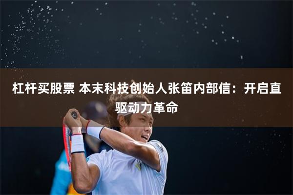 杠杆买股票 本末科技创始人张笛内部信：开启直驱动力革命