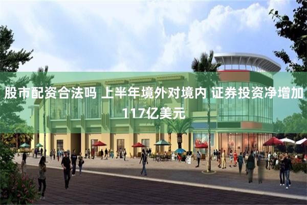 股市配资合法吗 上半年境外对境内 证券投资净增加117亿美元