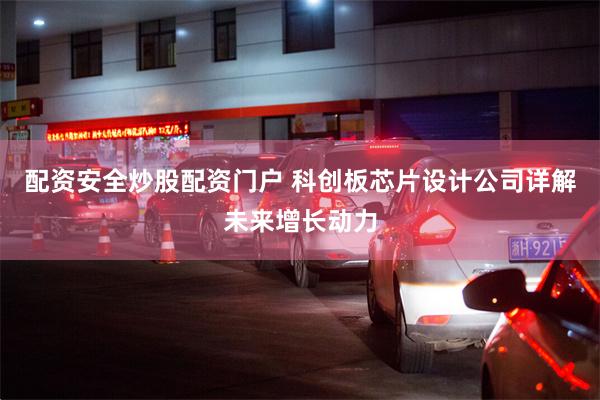 配资安全炒股配资门户 科创板芯片设计公司详解未来增长动力