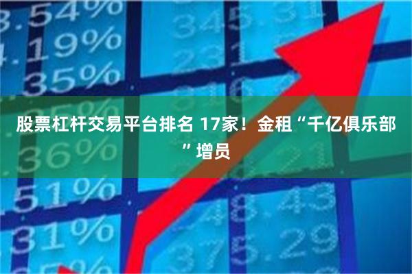 股票杠杆交易平台排名 17家！金租“千亿俱乐部”增员