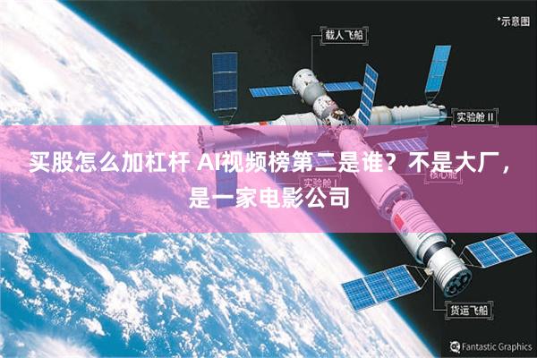 买股怎么加杠杆 AI视频榜第二是谁？不是大厂，是一家电影公司