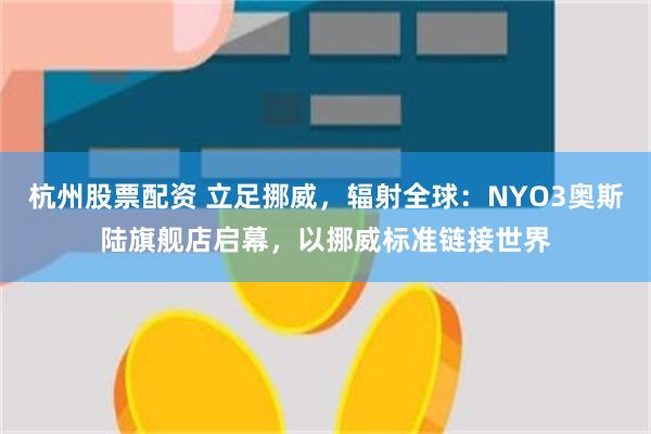 杭州股票配资 立足挪威，辐射全球：NYO3奥斯陆旗舰店启幕，以挪威标准链接世界