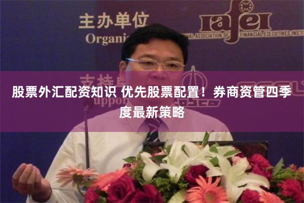 股票外汇配资知识 优先股票配置！券商资管四季度最新策略