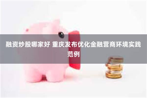 融资炒股哪家好 重庆发布优化金融营商环境实践范例