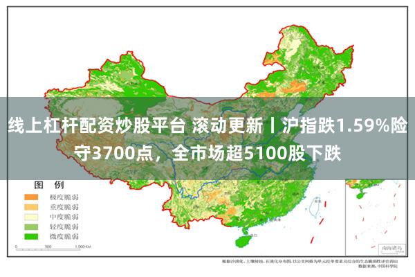 线上杠杆配资炒股平台 滚动更新丨沪指跌1.59%险守3700点,全市场超5100股下跌