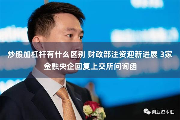 炒股加杠杆有什么区别 财政部注资迎新进展 3家金融央企回复上交所问询函