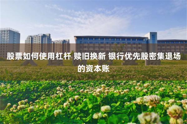 股票如何使用杠杆 赎旧换新 银行优先股密集退场的资本账