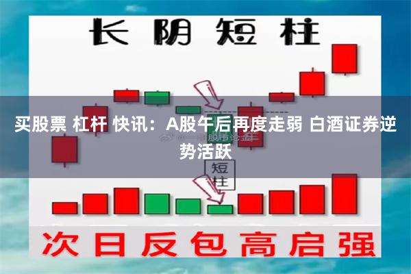 买股票 杠杆 快讯：A股午后再度走弱 白酒证券逆势活跃