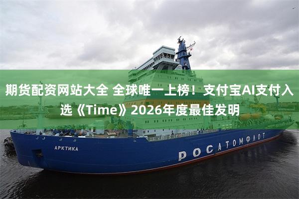 期货配资网站大全 全球唯一上榜！支付宝AI支付入选《Time》2026年度最佳发明