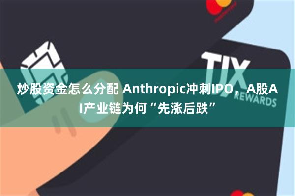 炒股资金怎么分配 Anthropic冲刺IPO，A股AI产业链为何“先涨后跌”